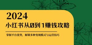 小红书从0到1赚钱攻略:掌握平台优势,解锁多种变现赚钱模式与运营技巧-网站游戏源码-黑科技工具分享-www.0592tk.cn-厦门腾空互联