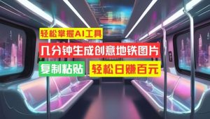 轻松掌握AI工具,几分钟生成创意地铁图片,复制粘贴,轻松日赚百元【揭秘】-网站游戏源码-黑科技工具分享-www.0592tk.cn-厦门腾空互联