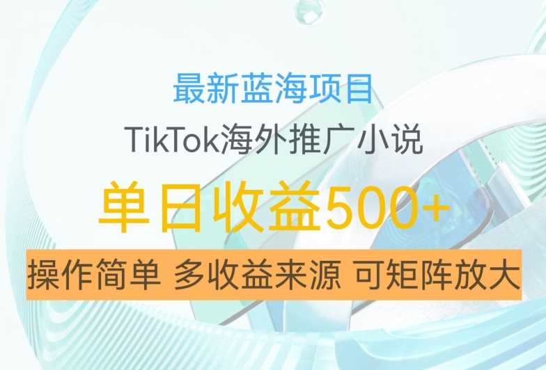 最新蓝海项目，利用tiktok海外推广小说赚钱佣金，简单易学，日入500+，可矩阵放大【揭秘】-网站游戏源码-黑科技工具分享-www.0592tk.cn-厦门腾空互联