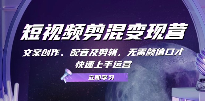 短视频剪混变现营：文案创作、配音及剪辑，无需颜值口才，快速上手运营-网站游戏源码-黑科技工具分享-www.0592tk.cn-厦门腾空互联