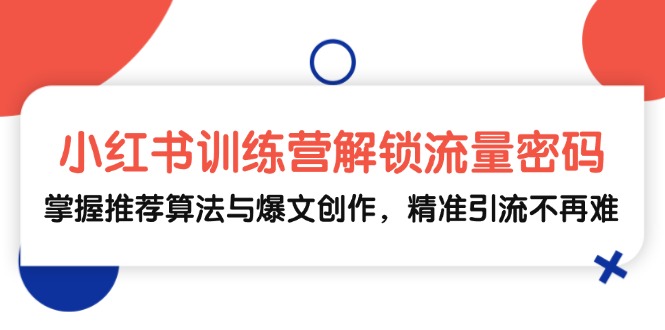 小红书训练营解锁流量密码，掌握推荐算法与爆文创作，精准引流不再难-网站游戏源码-黑科技工具分享-www.0592tk.cn-厦门腾空互联