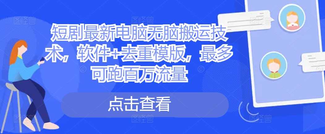 短剧最新电脑无脑搬运技术，软件+去重模版，最多可跑百万流量-网站游戏源码-黑科技工具分享-www.0592tk.cn-厦门腾空互联