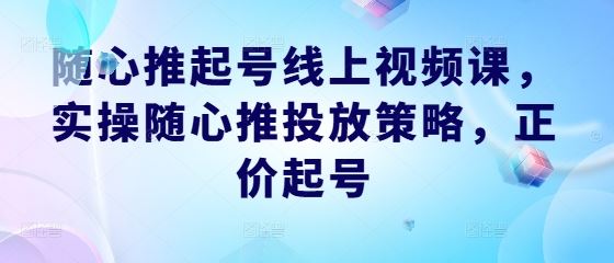 随心推起号线上视频课，实操随心推投放策略，正价起号-网站游戏源码-黑科技工具分享-www.0592tk.cn-厦门腾空互联