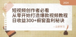 短视频创作者必看：从零开始打造爆款视频教程，日收益300+橱窗盈利秘诀-网站游戏源码-黑科技工具分享-www.0592tk.cn-厦门腾空互联