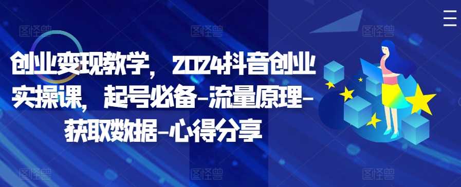 创业变现教学，2024抖音创业实操课，起号必备-流量原理-获取数据-心得分享-网站游戏源码-黑科技工具分享-www.0592tk.cn-厦门腾空互联