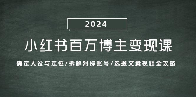 （13025期）小红书百万博主变现课：确定人设与定位/拆解对标账号/选题文案视频全攻略-网站游戏源码-黑科技工具分享-www.0592tk.cn-厦门腾空互联