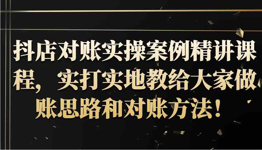 抖店对账实操案例精讲课程，实打实地教给大家做账思路和对账方法！-网站游戏源码-黑科技工具分享-www.0592tk.cn-厦门腾空互联
