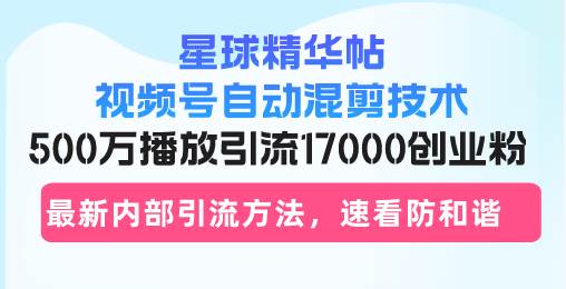 (13168期)星球精华帖视频号自动混剪技术,500万播放引流17000创业粉,最新内部引…-网站游戏源码-黑科技工具分享-www.0592tk.cn-厦门腾空互联