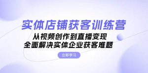 （13161期）实体店铺获客特训营：从视频创作到直播变现，全面解决实体企业获客难题-网站游戏源码-黑科技工具分享-www.0592tk.cn-厦门腾空互联
