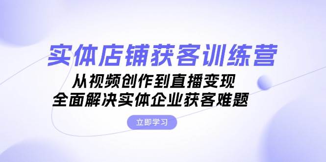 (13161期)实体店铺获客特训营:从视频创作到直播变现,全面解决实体企业获客难题-网站游戏源码-黑科技工具分享-www.0592tk.cn-厦门腾空互联