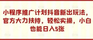 小程序推广计划抖音新出玩法，官方大力扶持，轻松实操，小白也能日入5张【揭秘】-网站游戏源码-黑科技工具分享-www.0592tk.cn-厦门腾空互联
