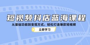 (12960期)短视频抖店蓝海课程:从基础功能到变现方式,轻松打造爆款短视频-网站游戏源码-黑科技工具分享-www.0592tk.cn-厦门腾空互联