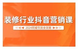 2024装修行业抖音营销课，同城引流全攻略-网站游戏源码-黑科技工具分享-www.0592tk.cn-厦门腾空互联