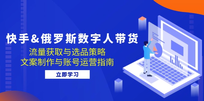 （12934期）快手&俄罗斯 数字人带货：流量获取与选品策略 文案制作与账号运营指南-网站游戏源码-黑科技工具分享-www.0592tk.cn-厦门腾空互联