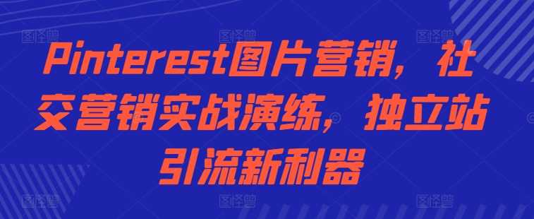 Pinterest图片营销，社交营销实战演练，独立站引流新利器-网站游戏源码-黑科技工具分享-www.0592tk.cn-厦门腾空互联