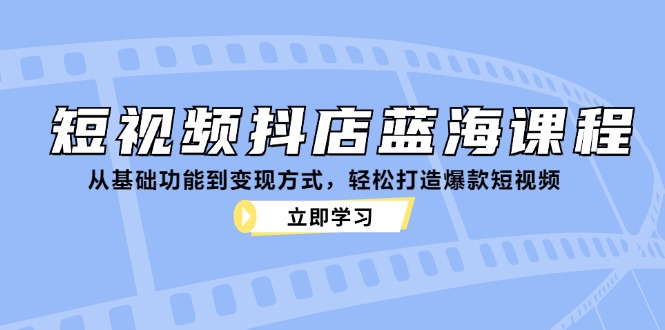 短视频抖店蓝海课程：从基础功能到变现方式，轻松打造爆款短视频-网站游戏源码-黑科技工具分享-www.0592tk.cn-厦门腾空互联