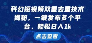 科幻短视频双重去重技术,一键发布多个平台,轻松日入1k【揭秘】-网站游戏源码-黑科技工具分享-www.0592tk.cn-厦门腾空互联