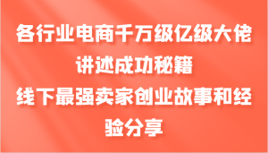 各行业电商千万级亿级大佬讲述成功秘籍，线下最强卖家创业故事和经验分享-网站游戏源码-黑科技工具分享-www.0592tk.cn-厦门腾空互联