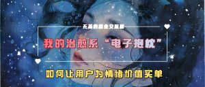 我的治愈系“电子抱枕”，如何让用户为情绪价值买单-网站游戏源码-黑科技工具分享-www.0592tk.cn-厦门腾空互联