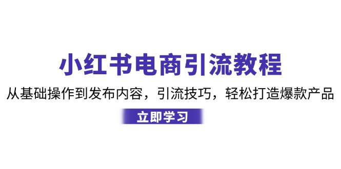 小红书电商引流教程：从基础操作到发布内容，引流技巧，轻松打造爆款产品-网站游戏源码-黑科技工具分享-www.0592tk.cn-厦门腾空互联