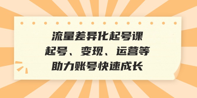 流量差异化起号课：起号、变现、运营等，助力账号快速成长-网站游戏源码-黑科技工具分享-www.0592tk.cn-厦门腾空互联