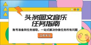 (12797期)头条图文音乐任务指南:账号准备到任务接取,一站式解决你做任务所有问题-网站游戏源码-黑科技工具分享-www.0592tk.cn-厦门腾空互联