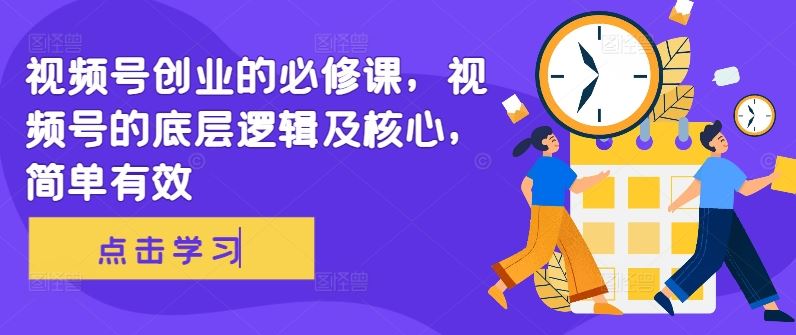 视频号创业的必修课，视频号的底层逻辑及核心，简单有效-网站游戏源码-黑科技工具分享-www.0592tk.cn-厦门腾空互联