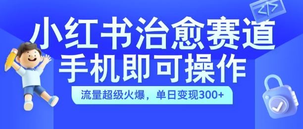 小红书治愈视频赛道，手机即可操作，流量超级火爆，单日变现300+【揭秘】-网站游戏源码-黑科技工具分享-www.0592tk.cn-厦门腾空互联