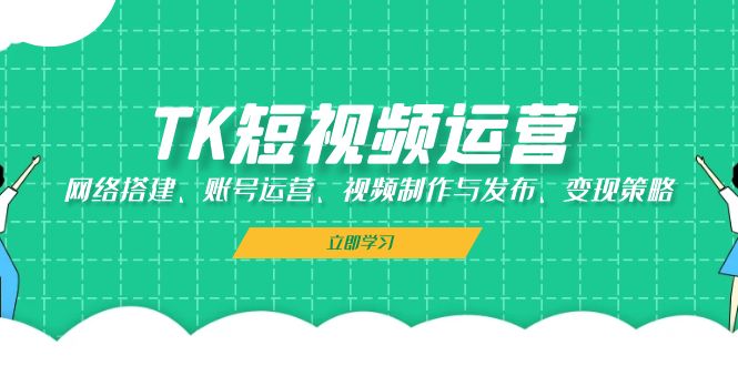 （13082期）TK短视频运营：网络搭建、账号运营、视频制作与发布、变现策略-网站游戏源码-黑科技工具分享-www.0592tk.cn-厦门腾空互联