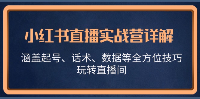 小红书直播实战营详解，涵盖起号、话术、数据等全方位技巧，玩转直播间-网站游戏源码-黑科技工具分享-www.0592tk.cn-厦门腾空互联