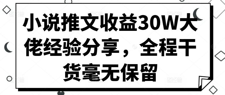 小说推文收益30W大佬经验分享，全程干货毫无保留-网站游戏源码-黑科技工具分享-www.0592tk.cn-厦门腾空互联
