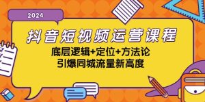 抖音短视频运营课程,底层逻辑+定位+方法论,引爆同城流量新高度-网站游戏源码-黑科技工具分享-www.0592tk.cn-厦门腾空互联