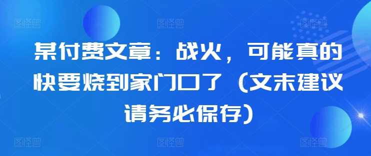 某付费文章：战火，可能真的快要烧到家门口了 (文末建议请务必保存)-网站游戏源码-黑科技工具分享-www.0592tk.cn-厦门腾空互联