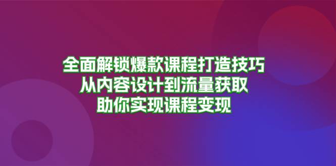 (13176期)全面解锁爆款课程打造技巧,从内容设计到流量获取,助你实现课程变现-网站游戏源码-黑科技工具分享-www.0592tk.cn-厦门腾空互联