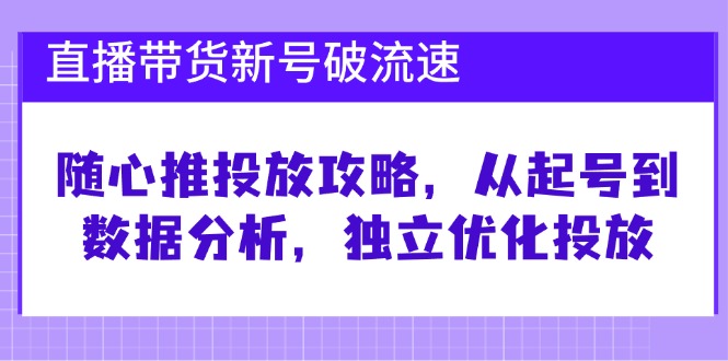 （12942期）直播带货新号破 流速：随心推投放攻略，从起号到数据分析，独立优化投放-网站游戏源码-黑科技工具分享-www.0592tk.cn-厦门腾空互联