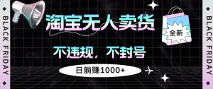 (12780期)淘宝无人卖货4,不违规不封号,简单无脑,日躺赚1000+-网站游戏源码-黑科技工具分享-www.0592tk.cn-厦门腾空互联