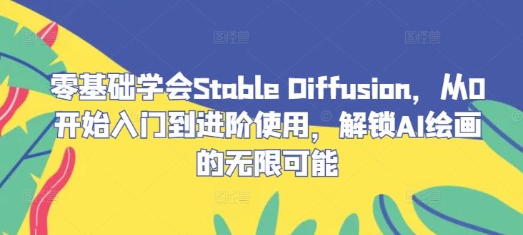 零基础学会Stable Diffusion，从0开始入门到进阶使用，解锁AI绘画的无限可能-网站游戏源码-黑科技工具分享-www.0592tk.cn-厦门腾空互联