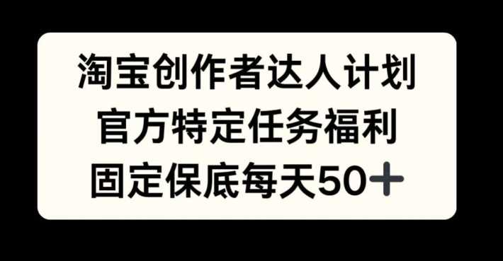 淘宝创作者达人计划，官方特定任务福利，固定保底每天50+【揭秘】-网站游戏源码-黑科技工具分享-www.0592tk.cn-厦门腾空互联