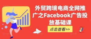 外贸跨境电商全网推广之Facebook广告投放基础课-网站游戏源码-黑科技工具分享-www.0592tk.cn-厦门腾空互联