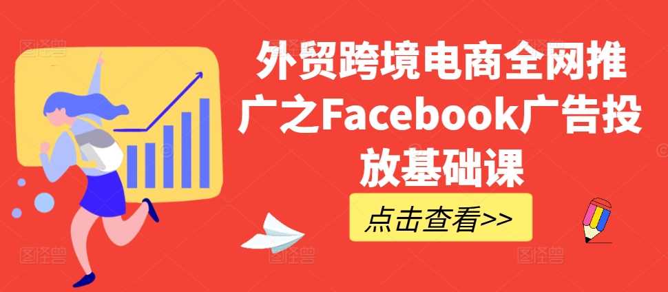 外贸跨境电商全网推广之Facebook广告投放基础课-网站游戏源码-黑科技工具分享-www.0592tk.cn-厦门腾空互联
