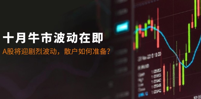 十月牛市波动在即：A股将迎剧烈波动，散户如何准备？-网站游戏源码-黑科技工具分享-www.0592tk.cn-厦门腾空互联