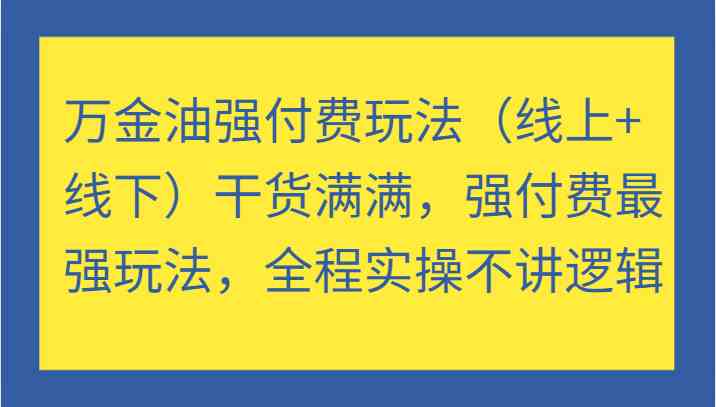 万金油强付费玩法(线上+线下)干货满满,强付费最强玩法,全程实操不讲逻辑-网站游戏源码-黑科技工具分享-www.0592tk.cn-厦门腾空互联