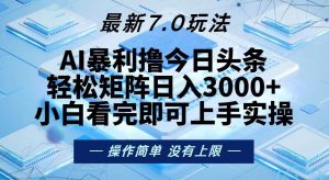 （13125期）今日头条最新7.0玩法，轻松矩阵日入3000+-网站游戏源码-黑科技工具分享-www.0592tk.cn-厦门腾空互联