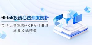 （12784期）tiktok投流心法深度剖析：市场运营策略+CPA-T曲线，掌握投流精髓-网站游戏源码-黑科技工具分享-www.0592tk.cn-厦门腾空互联