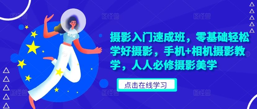 摄影入门速成班，零基础轻松学好摄影，手机+相机摄影教学，人人必修摄影美学-网站游戏源码-黑科技工具分享-www.0592tk.cn-厦门腾空互联