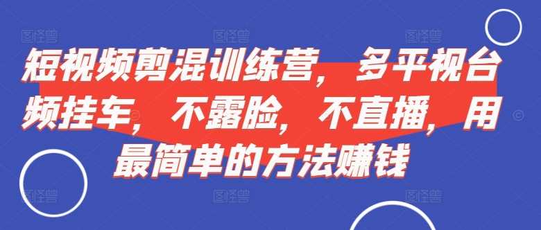 短视频‮剪混‬训练营，多平‮视台‬频挂车，不露脸，不直播，用最简单的方法赚钱-网站游戏源码-黑科技工具分享-www.0592tk.cn-厦门腾空互联