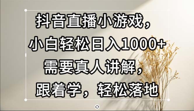 （13075期）抖音直播小游戏，小白轻松日入1000+需要真人讲解，跟着学，轻松落地-网站游戏源码-黑科技工具分享-www.0592tk.cn-厦门腾空互联