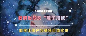 我的治愈系“电子抱枕”，如何让用户为情绪价值买单【揭秘】-网站游戏源码-黑科技工具分享-www.0592tk.cn-厦门腾空互联