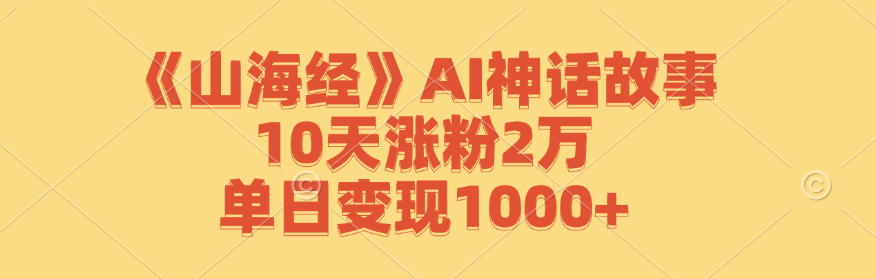 《山海经》AI神话故事，10天涨粉2万，单日变现1000+-网站游戏源码-黑科技工具分享-www.0592tk.cn-厦门腾空互联