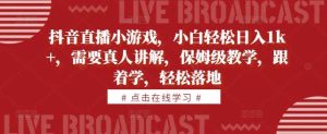 抖音直播小游戏，小白轻松日入1k+，需要真人讲解，保姆级教学，跟着学，轻松落地【揭秘】-网站游戏源码-黑科技工具分享-www.0592tk.cn-厦门腾空互联